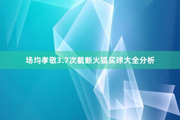 场均孝敬3.7次截断火狐买球大全分析