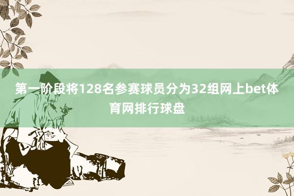 第一阶段将128名参赛球员分为32组网上bet体育网排行球盘