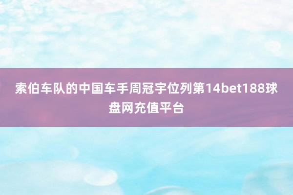 索伯车队的中国车手周冠宇位列第14bet188球盘网充值平台