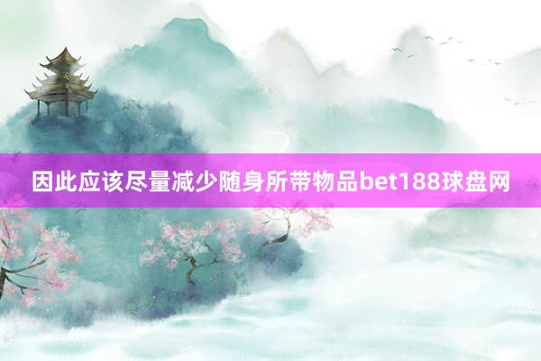 因此应该尽量减少随身所带物品bet188球盘网