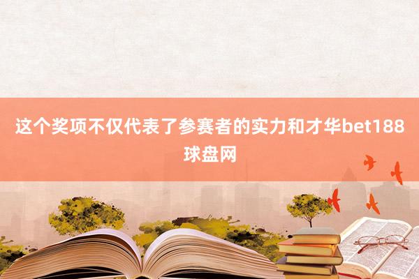 这个奖项不仅代表了参赛者的实力和才华bet188球盘网