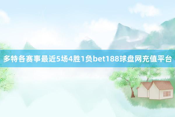 多特各赛事最近5场4胜1负bet188球盘网充值平台