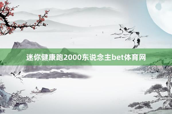 迷你健康跑2000东说念主bet体育网