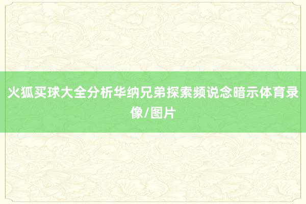 火狐买球大全分析华纳兄弟探索频说念暗示体育录像/图片