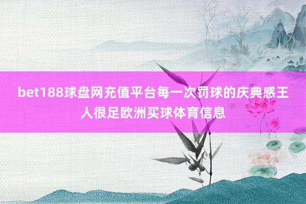 bet188球盘网充值平台每一次罚球的庆典感王人很足欧洲买球体育信息