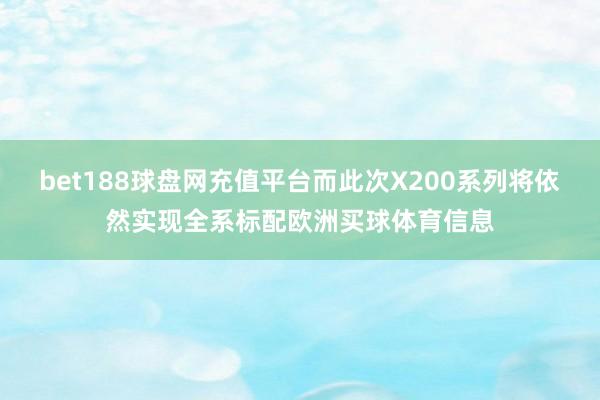 bet188球盘网充值平台而此次X200系列将依然实现全系标配欧洲买球体育信息