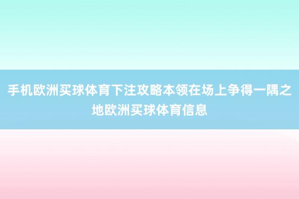 手机欧洲买球体育下注攻略本领在场上争得一隅之地欧洲买球体育信息