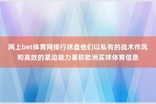 网上bet体育网排行球盘他们以私有的战术作风和高效的紧迫能力著称欧洲买球体育信息