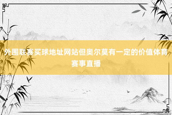 外围联赛买球地址网站但奥尔莫有一定的价值体育赛事直播