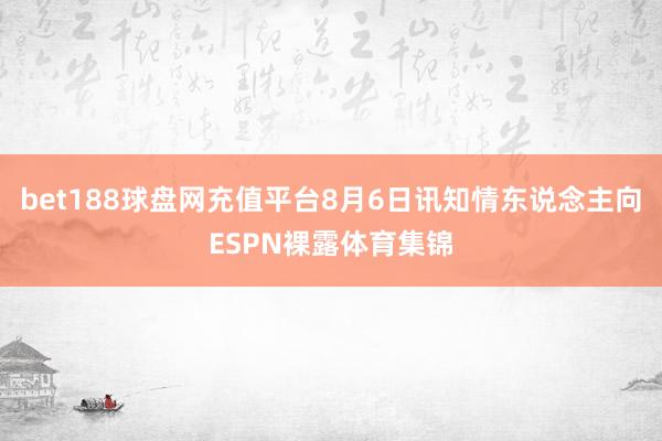 bet188球盘网充值平台8月6日讯知情东说念主向ESPN裸露体育集锦