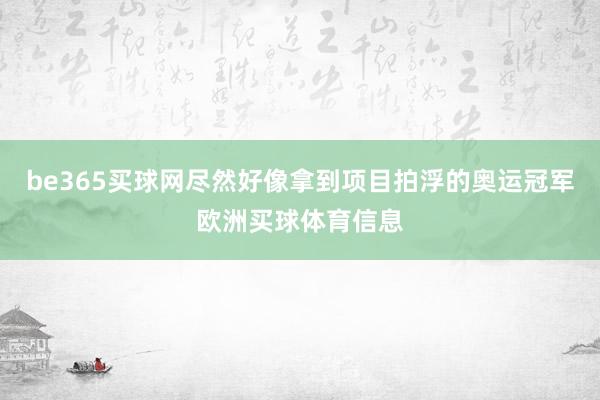 be365买球网尽然好像拿到项目拍浮的奥运冠军欧洲买球体育信息