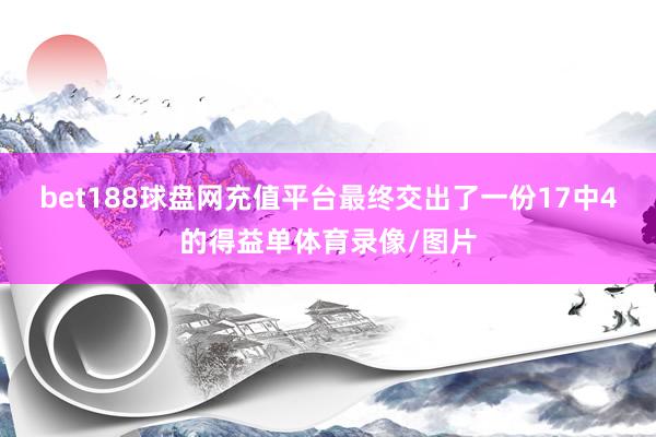 bet188球盘网充值平台最终交出了一份17中4的得益单体育录像/图片