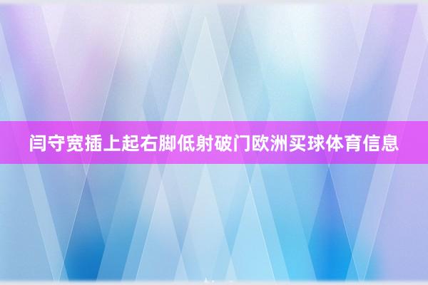 闫守宽插上起右脚低射破门欧洲买球体育信息