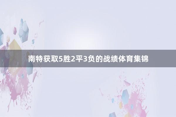 南特获取5胜2平3负的战绩体育集锦