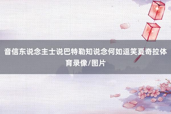 音信东说念主士说巴特勒知说念何如逗笑夏奇拉体育录像/图片