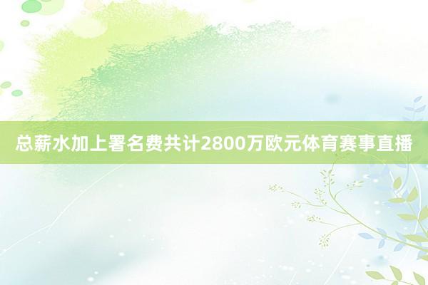 总薪水加上署名费共计2800万欧元体育赛事直播