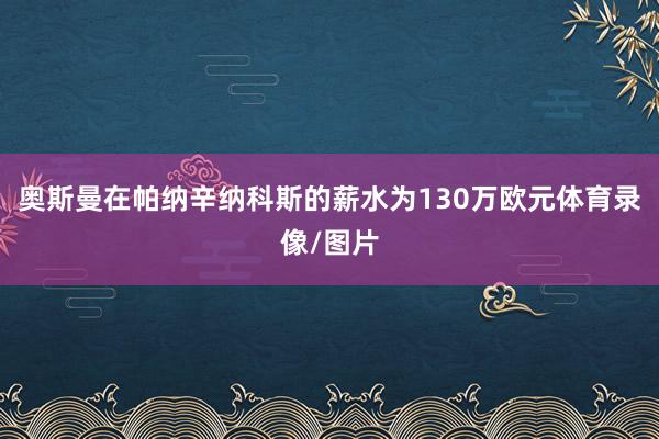 奥斯曼在帕纳辛纳科斯的薪水为130万欧元体育录像/图片