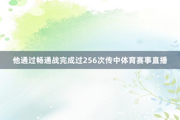 他通过畅通战完成过256次传中体育赛事直播