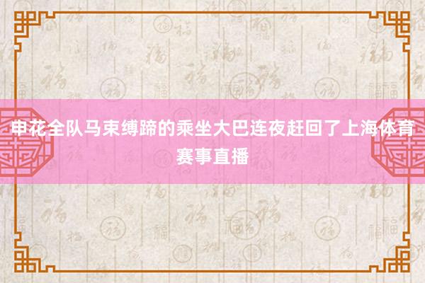 申花全队马束缚蹄的乘坐大巴连夜赶回了上海体育赛事直播