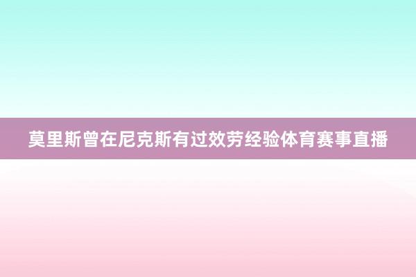 莫里斯曾在尼克斯有过效劳经验体育赛事直播