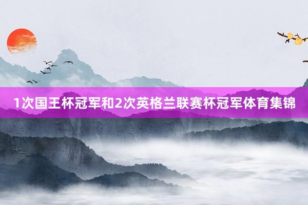 1次国王杯冠军和2次英格兰联赛杯冠军体育集锦