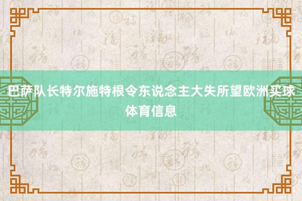 巴萨队长特尔施特根令东说念主大失所望欧洲买球体育信息