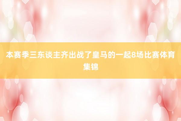 本赛季三东谈主齐出战了皇马的一起8场比赛体育集锦