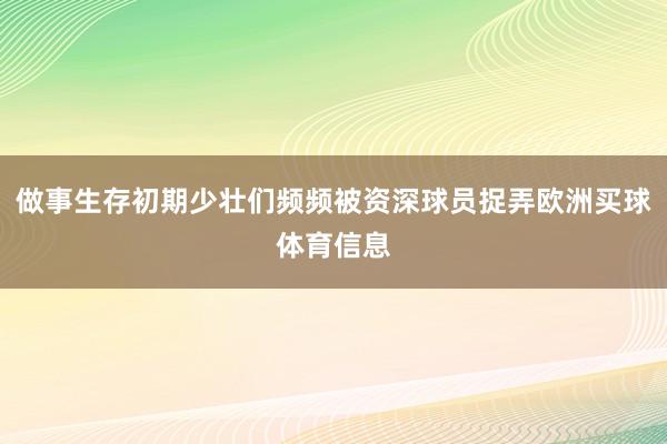 做事生存初期少壮们频频被资深球员捉弄欧洲买球体育信息