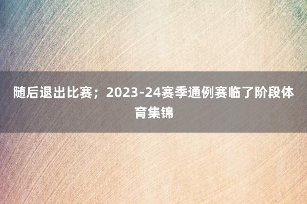 随后退出比赛；2023-24赛季通例赛临了阶段体育集锦