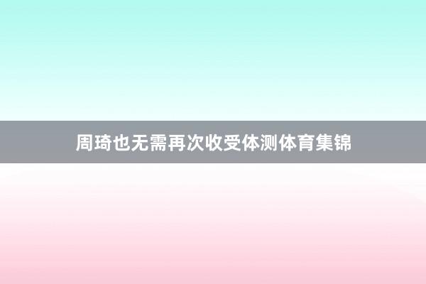 周琦也无需再次收受体测体育集锦