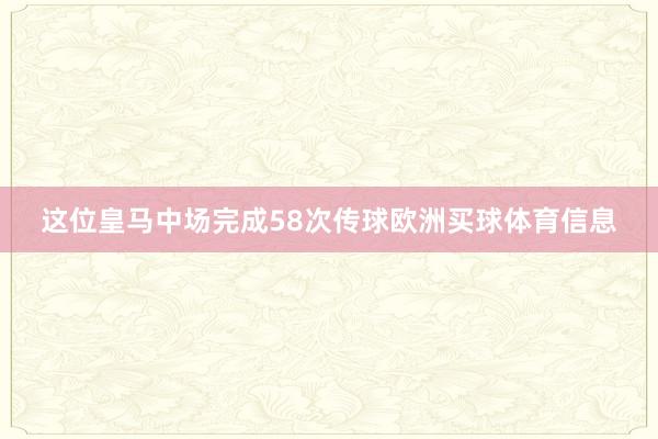 这位皇马中场完成58次传球欧洲买球体育信息