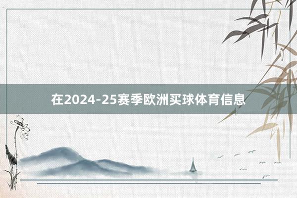 在2024-25赛季欧洲买球体育信息