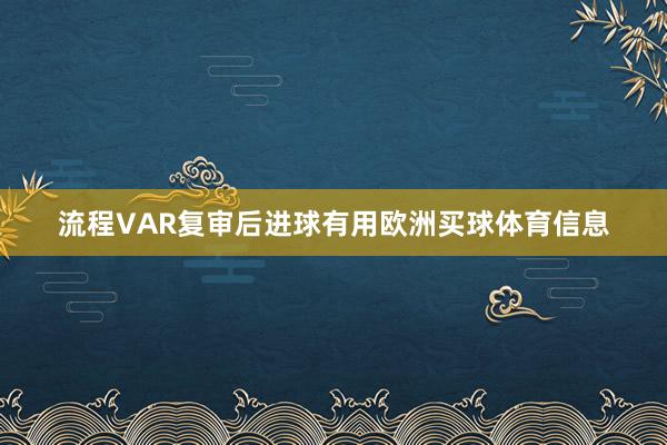 流程VAR复审后进球有用欧洲买球体育信息