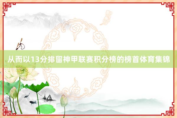 从而以13分排留神甲联赛积分榜的榜首体育集锦