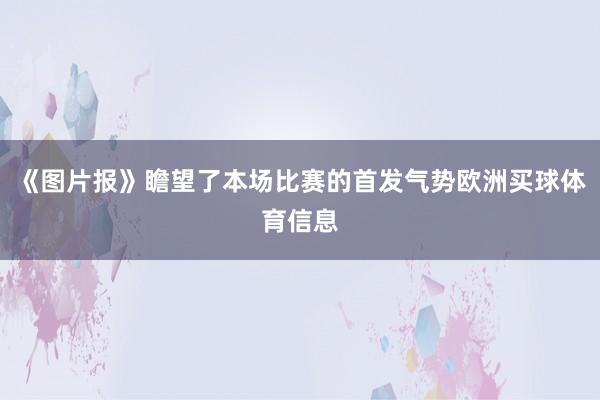 《图片报》瞻望了本场比赛的首发气势欧洲买球体育信息