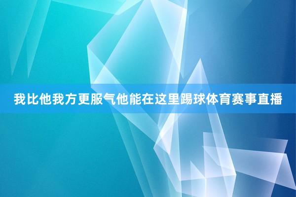 我比他我方更服气他能在这里踢球体育赛事直播