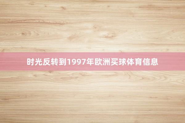 时光反转到1997年欧洲买球体育信息