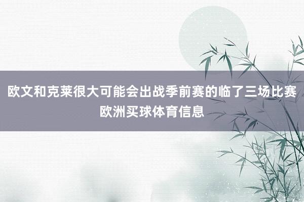 欧文和克莱很大可能会出战季前赛的临了三场比赛欧洲买球体育信息