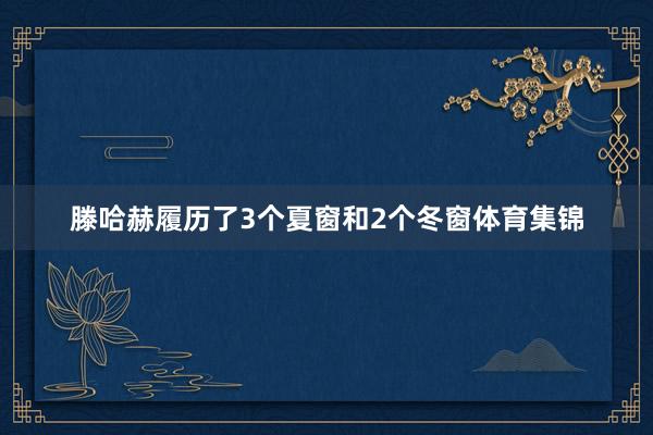 滕哈赫履历了3个夏窗和2个冬窗体育集锦