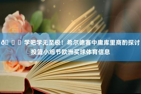 😁学吧学无至极！希尔德赛中庸库里商酌探讨投篮小细节欧洲买球体育信息