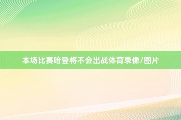 本场比赛哈登将不会出战体育录像/图片