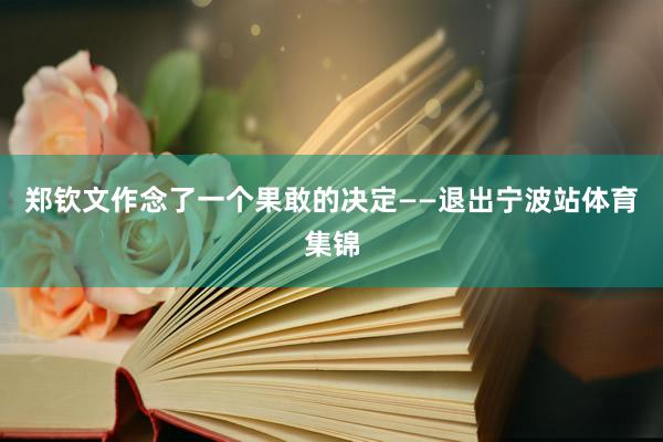 郑钦文作念了一个果敢的决定——退出宁波站体育集锦