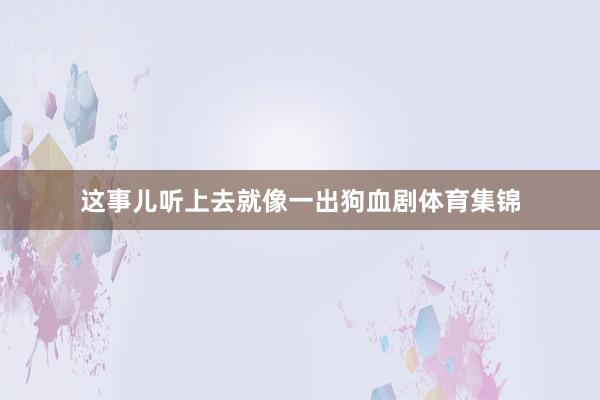 这事儿听上去就像一出狗血剧体育集锦