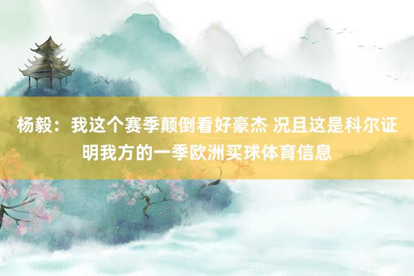 杨毅：我这个赛季颠倒看好豪杰 况且这是科尔证明我方的一季欧洲买球体育信息