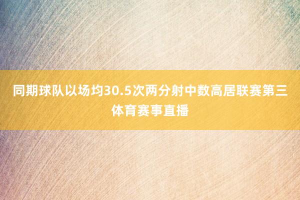 同期球队以场均30.5次两分射中数高居联赛第三体育赛事直播