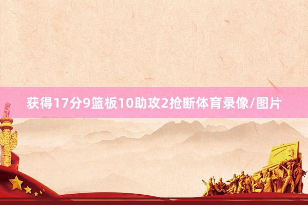 获得17分9篮板10助攻2抢断体育录像/图片