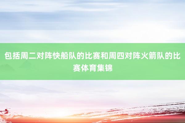 包括周二对阵快船队的比赛和周四对阵火箭队的比赛体育集锦